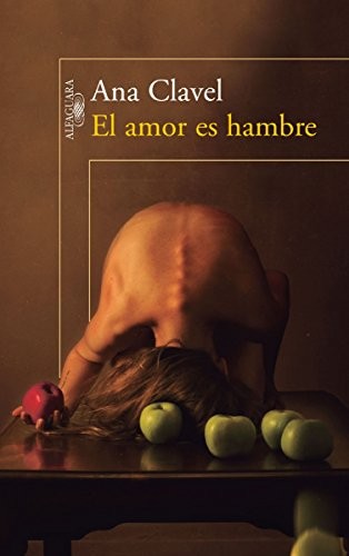 Ana Clavel: El amor es hambre (Spanish language, 2015, ALFAGUARA - MEXICO)